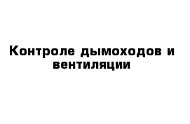 Контроле дымоходов и вентиляции